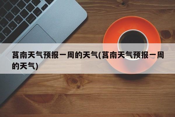 莒南天气预报一周的天气(莒南天气预报一周的天气) 第1张
