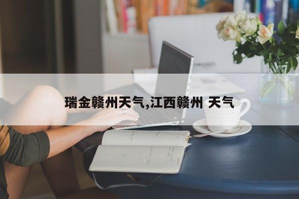 瑞金赣州天气,江西赣州 天气 第1张