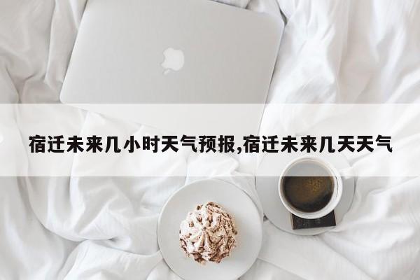 宿迁未来几小时天气预报,宿迁未来几天天气 第1张