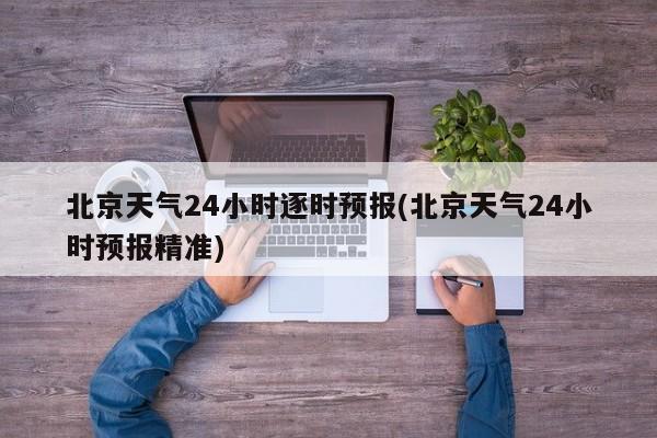 北京天气24小时逐时预报(北京天气24小时预报精准) 第1张
