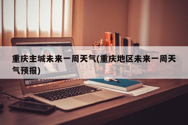 重庆主城未来一周天气(重庆地区未来一周天气预报) 第1张