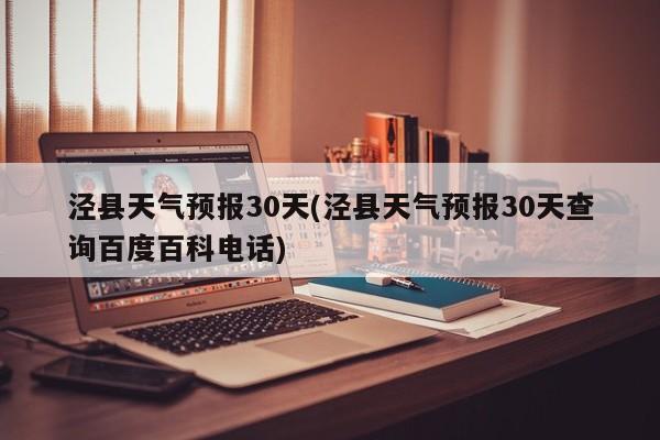 泾县天气预报30天(泾县天气预报30天查询百度百科电话) 第1张