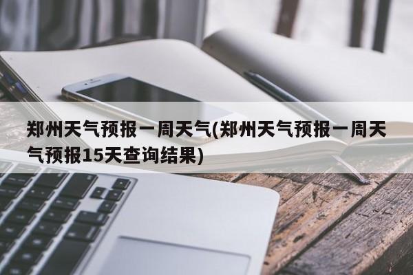 郑州天气预报一周天气(郑州天气预报一周天气预报15天查询结果) 第1张