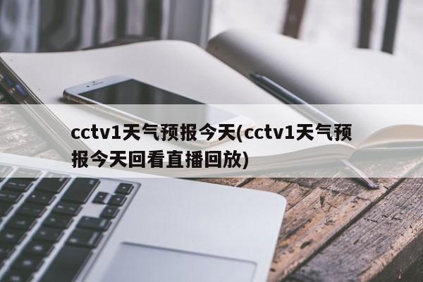 cctv1天气预报今天(cctv1天气预报今天回看直播回放) 第1张