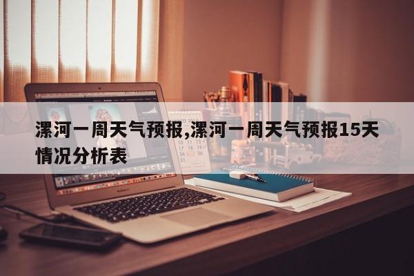 漯河一周天气预报,漯河一周天气预报15天情况分析表 第1张