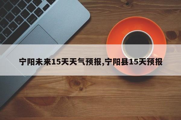 宁阳未来15天天气预报,宁阳县15天预报 第1张
