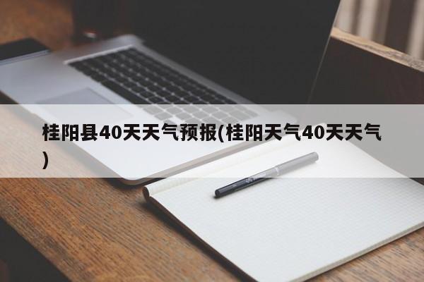 桂阳县40天天气预报(桂阳天气40天天气) 第1张