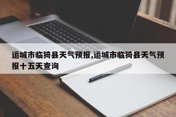 运城市临猗县天气预报,运城市临猗县天气预报十五天查询 第1张