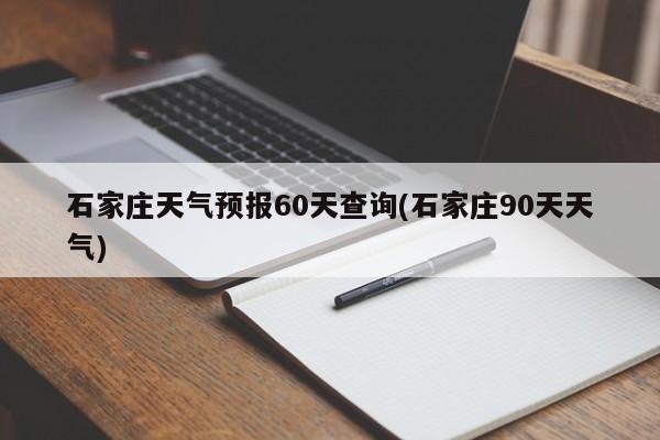 石家庄天气预报60天查询(石家庄90天天气) 第1张