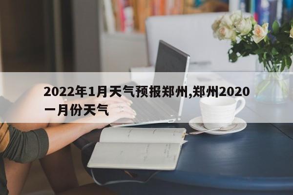 2022年1月天气预报郑州,郑州2020一月份天气 第1张
