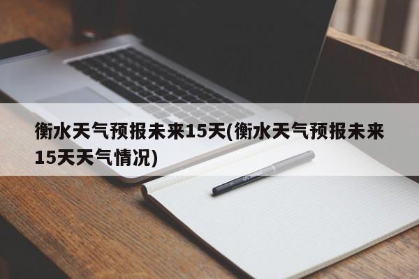 衡水天气预报未来15天(衡水天气预报未来15天天气情况) 第1张
