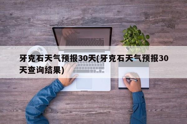 牙克石天气预报30天(牙克石天气预报30天查询结果) 第1张