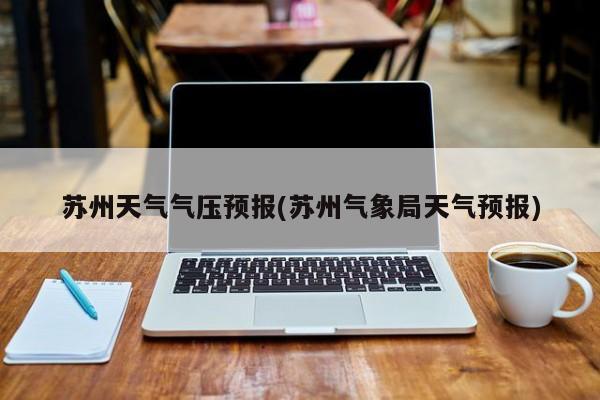 苏州天气气压预报(苏州气象局天气预报) 第1张