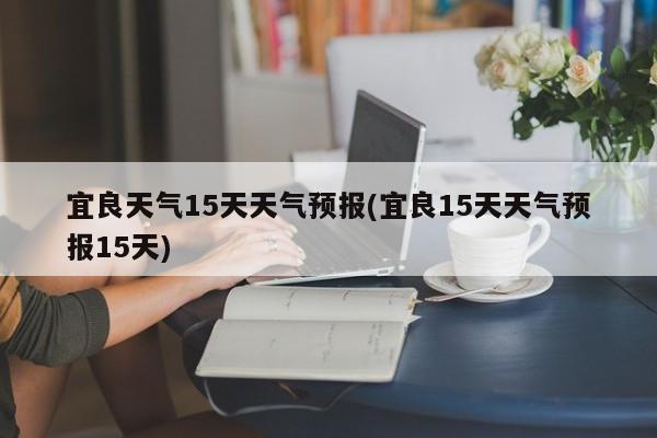 宜良天气15天天气预报(宜良15天天气预报15天) 第1张