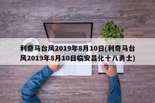 利奇马台风2019年8月10日(利奇马台风2019年8月10日临安昌化十八勇士) 第1张