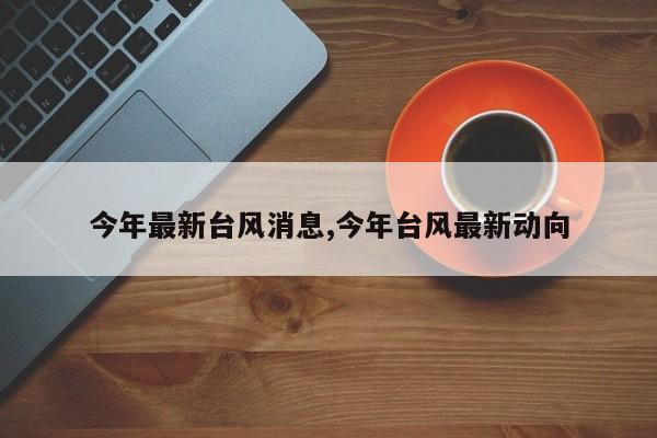 今年最新台风消息,今年台风最新动向 第1张