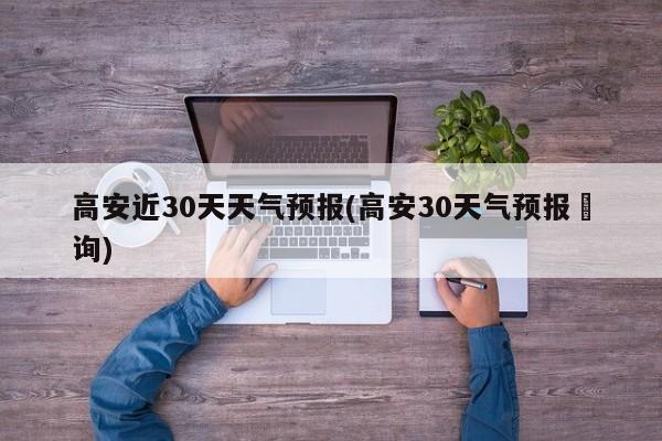 高安近30天天气预报(高安30天气预报査询) 第1张