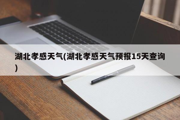 湖北孝感天气(湖北孝感天气预报15天查询) 第1张