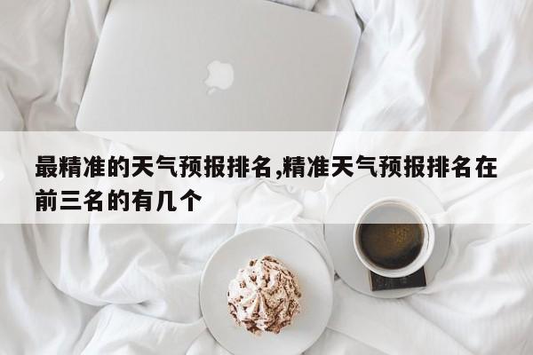 最精准的天气预报排名,精准天气预报排名在前三名的有几个 第1张