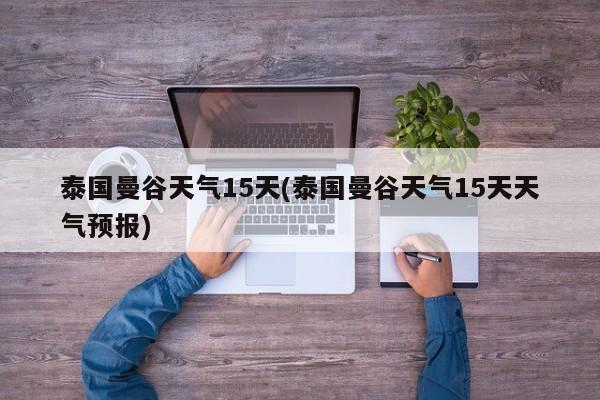 泰国曼谷天气15天(泰国曼谷天气15天天气预报) 第1张