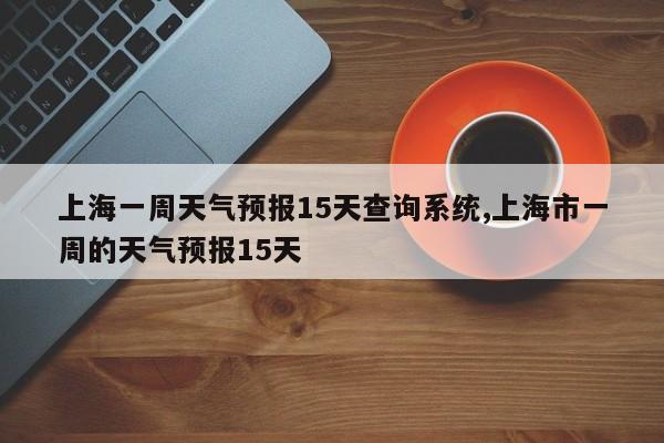 上海一周天气预报15天查询系统,上海市一周的天气预报15天 第1张
