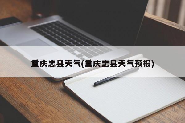 重庆忠县天气(重庆忠县天气预报) 第1张