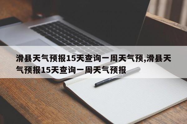 滑县天气预报15天查询一周天气预,滑县天气预报15天查询一周天气预报 第1张