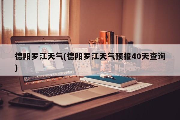 德阳罗江天气(德阳罗江天气预报40天查询) 第1张