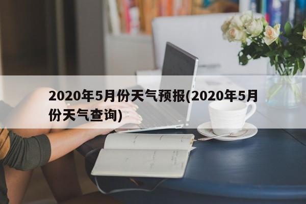 2020年5月份天气预报(2020年5月份天气查询) 第1张