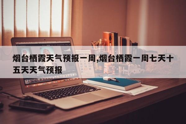 烟台栖霞天气预报一周,烟台栖霞一周七天十五天天气预报 第1张
