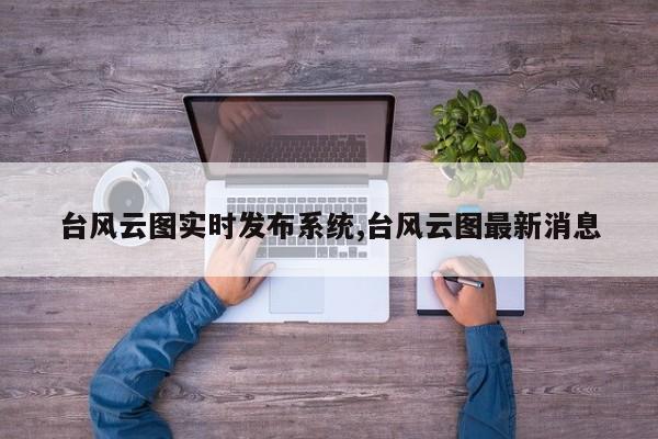 台风云图实时发布系统,台风云图最新消息 第1张