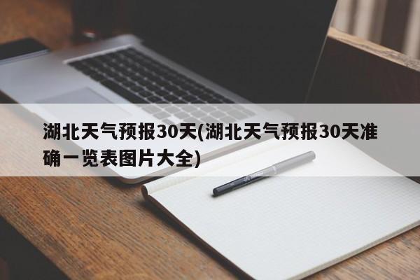 湖北天气预报30天(湖北天气预报30天准确一览表图片大全) 第1张