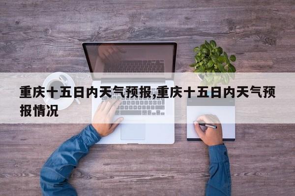 重庆十五日内天气预报,重庆十五日内天气预报情况 第1张