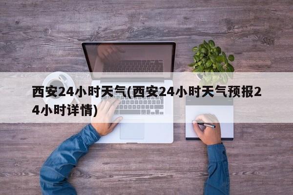 西安24小时天气(西安24小时天气预报24小时详情) 第1张