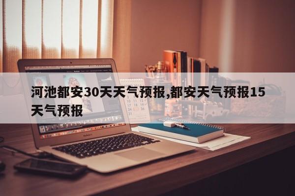 河池都安30天天气预报,都安天气预报15天气预报 第1张