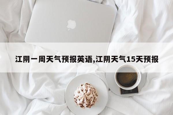 江阴一周天气预报英语,江阴天气15天预报 第1张