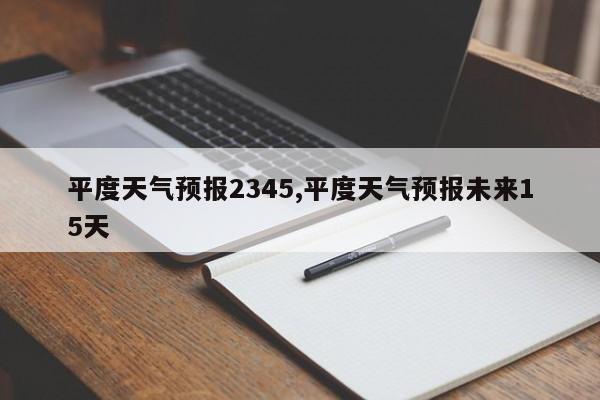 平度天气预报2345,平度天气预报未来15天 第1张