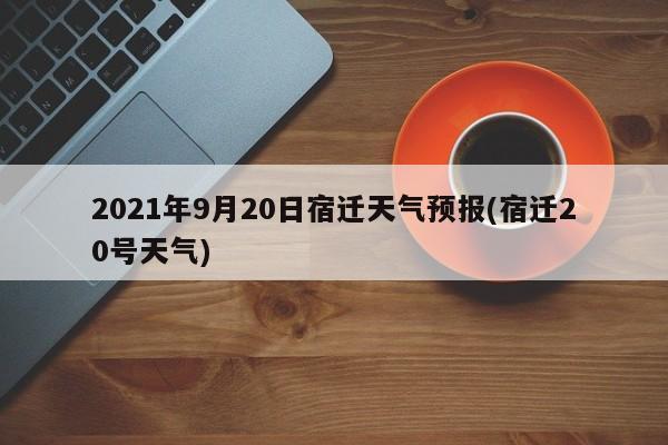 2021年9月20日宿迁天气预报(宿迁20号天气) 第1张