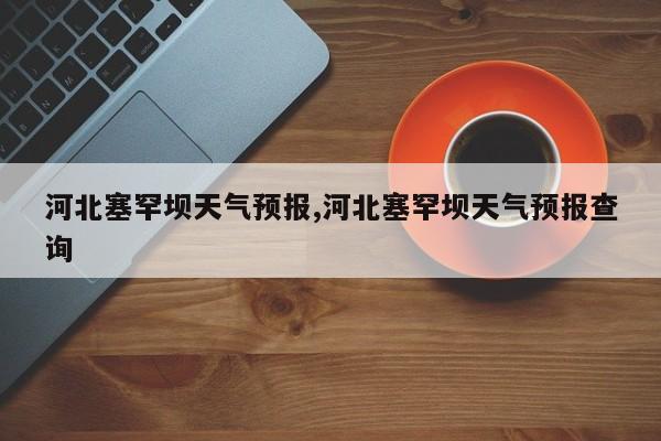 河北塞罕坝天气预报,河北塞罕坝天气预报查询 第1张
