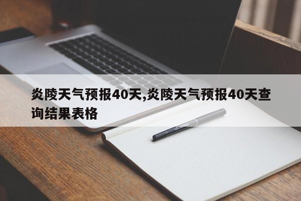 炎陵天气预报40天,炎陵天气预报40天查询结果表格 第1张