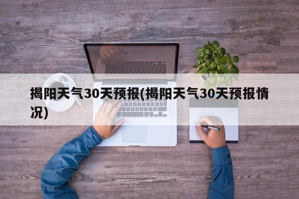 揭阳天气30天预报(揭阳天气30天预报情况) 第1张