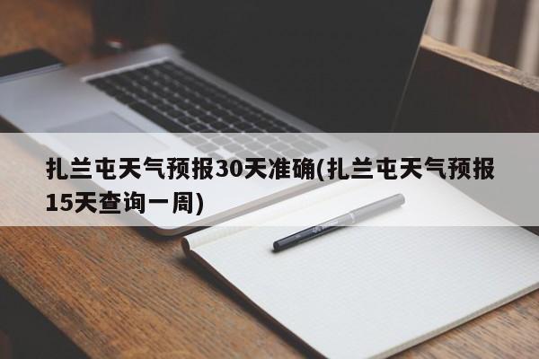 扎兰屯天气预报30天准确(扎兰屯天气预报15天查询一周) 第1张