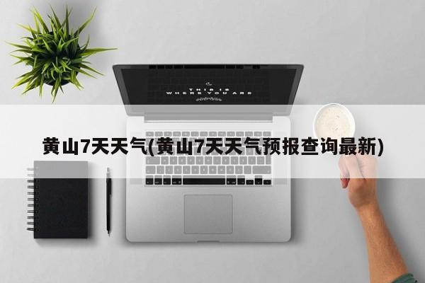 黄山7天天气(黄山7天天气预报查询最新) 第1张