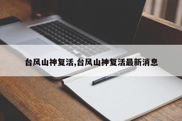 台风山神复活,台风山神复活最新消息 第1张
