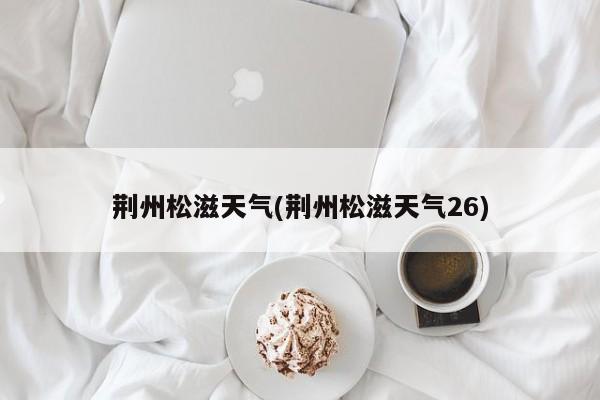 荆州松滋天气(荆州松滋天气26) 第1张