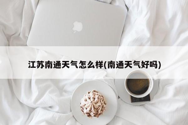 江苏南通天气怎么样(南通天气好吗) 第1张