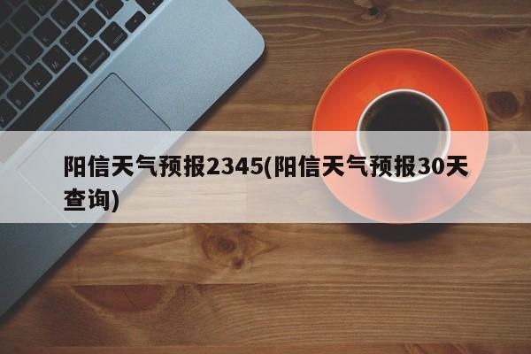 阳信天气预报2345(阳信天气预报30天查询) 第1张
