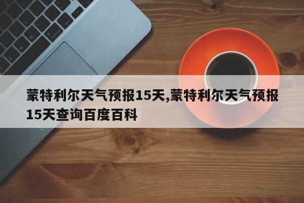 蒙特利尔天气预报15天,蒙特利尔天气预报15天查询百度百科 第1张