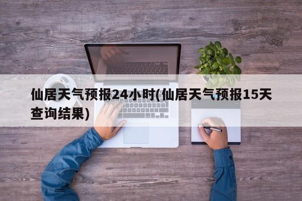 仙居天气预报24小时(仙居天气预报15天查询结果) 第1张