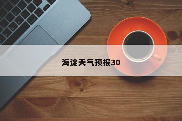 海淀天气预报30 第1张